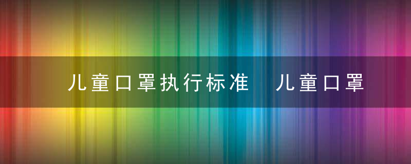 儿童口罩执行标准 儿童口罩的执行标准